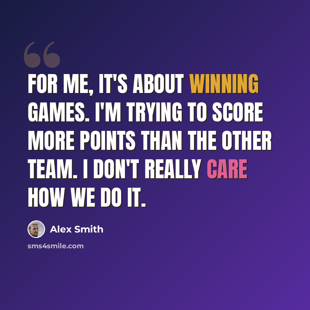 “For me, it's about winning games. I'm trying to score more points than the other team. I don't really care how we do it.” quote by Alex Smith