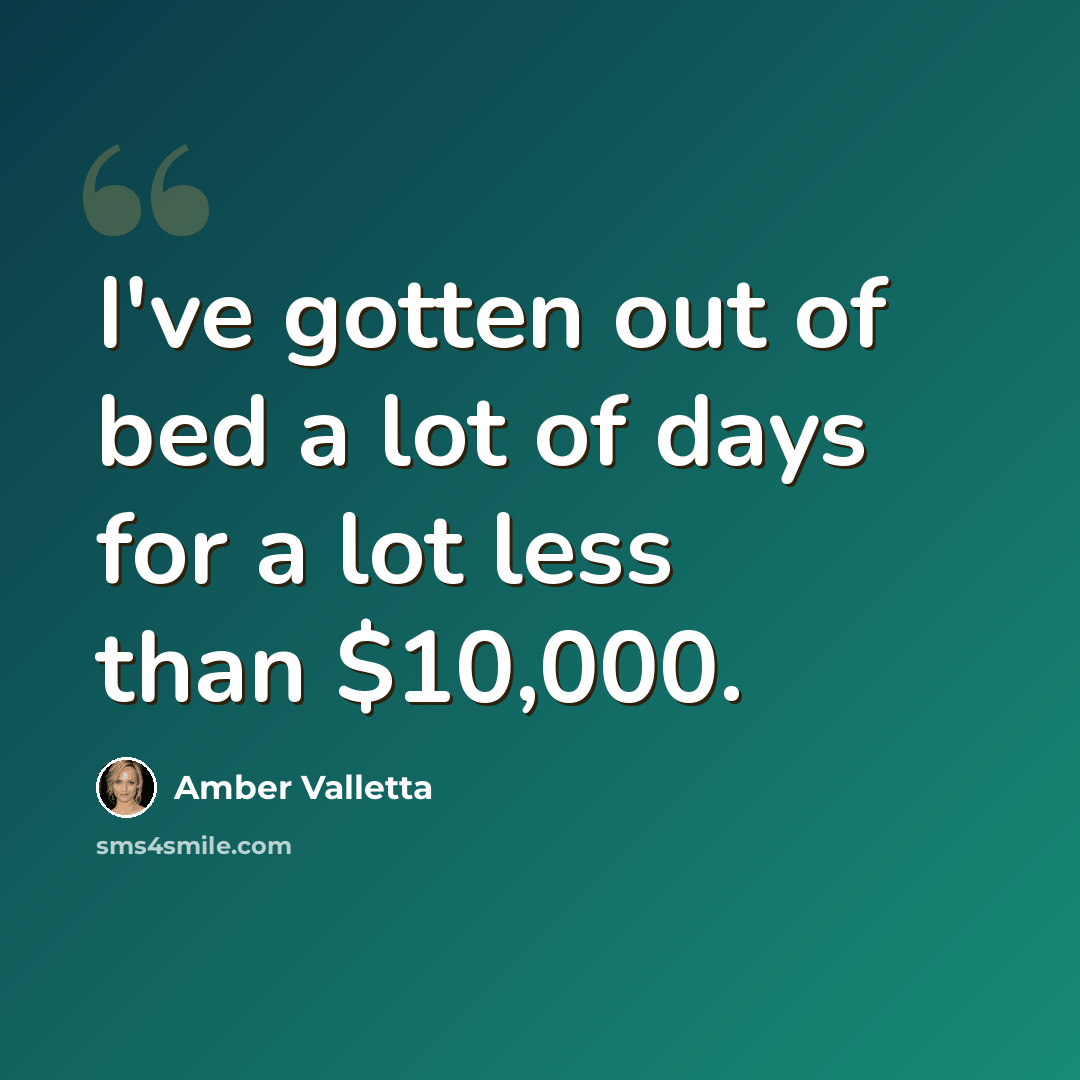“I've gotten out of bed a lot of days for a lot less than $10,000.” quote by Amber Valletta