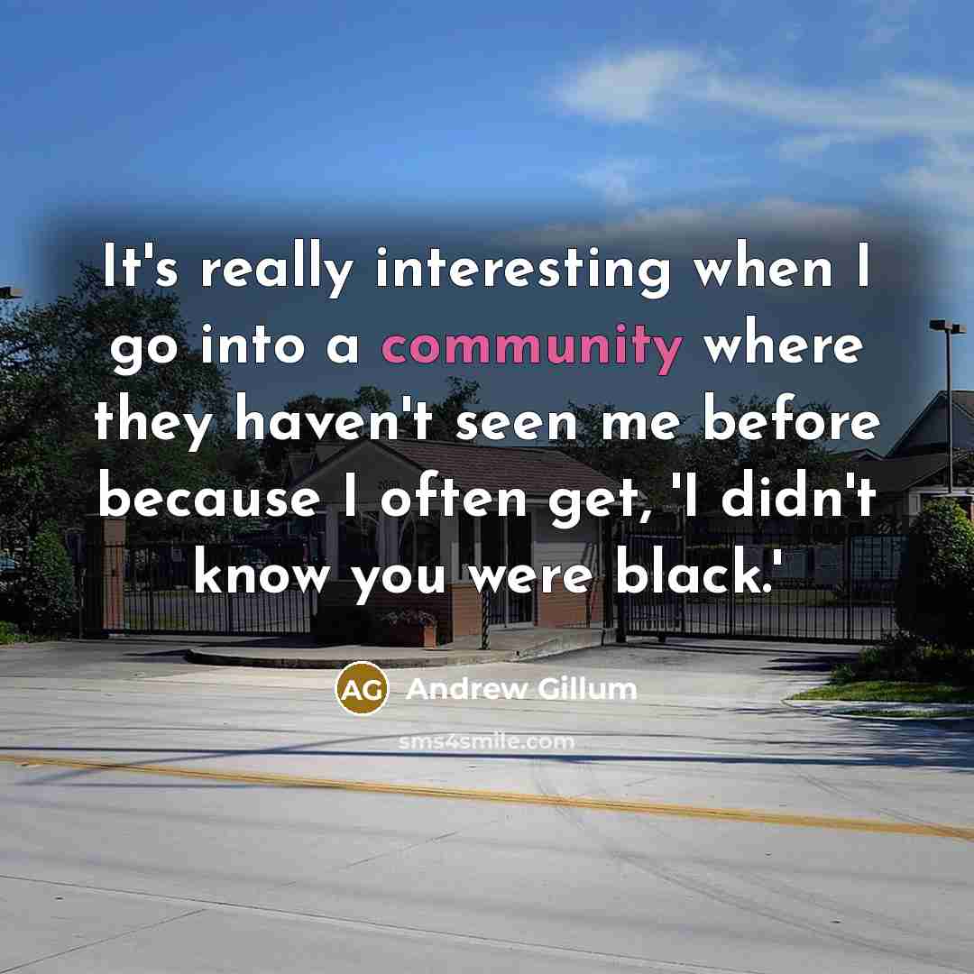 “It's really interesting when I go into a community where they haven't seen me before because I often get, 'I didn't know you were black.'” quote by Andrew Gillum