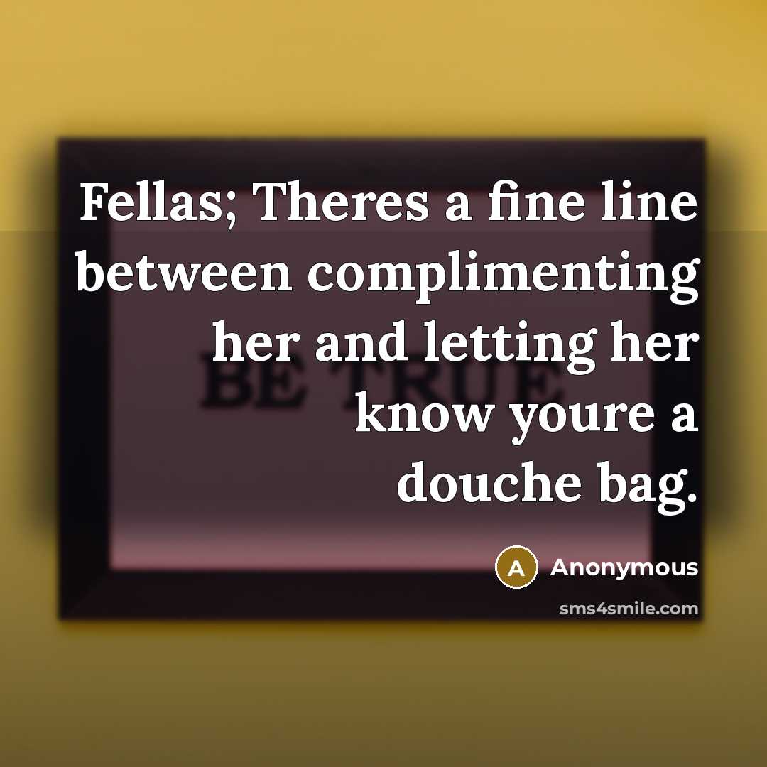 “Fellas; Theres a fine line between complimenting her and letting her know youre a douche bag.” quote by Anonymous