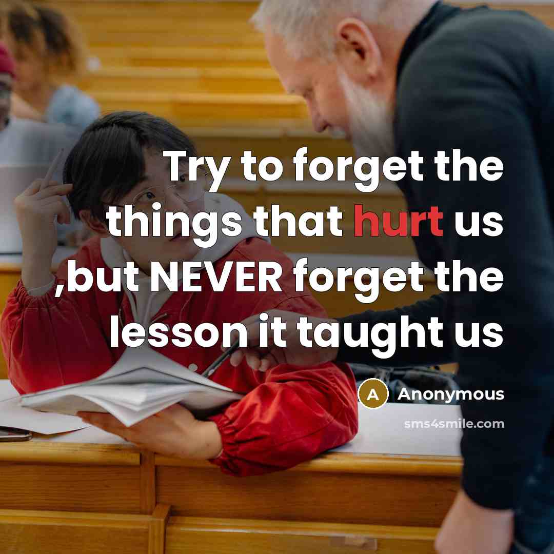 “Try to forget the things that hurt us ,but NEVER forget the lesson it taught us” quote by Anonymous