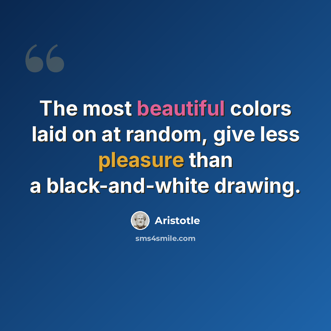 “The most beautiful colors laid on at random, give less pleasure than a black-and-white drawing.” quote by Aristotle
