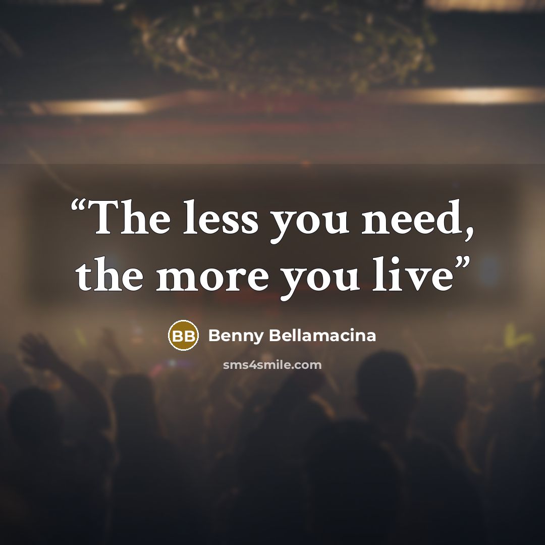 “The less you need, the more you live” quote by Benny Bellamacina