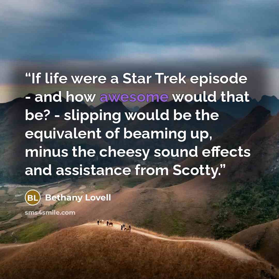 “If life were a Star Trek episode - and how awesome would that be? - slipping would be the equivalent of beaming up, minus the cheesy sound effects and assistance from Scotty.” quote by Bethany Lovell
