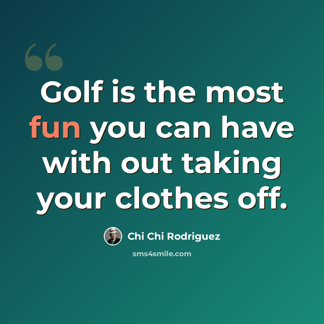 “Golf is the most fun you can have with out taking your clothes off.” quote by Chi Chi Rodriguez