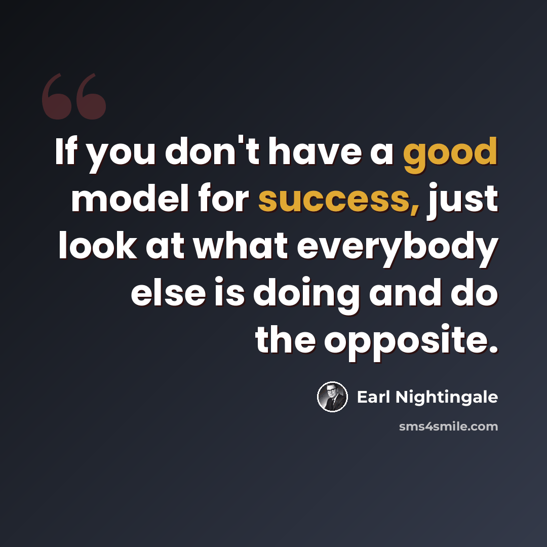 “If you don't have a good model for success, just look at what everybody else is doing and do the opposite.” quote by Earl Nightingale
