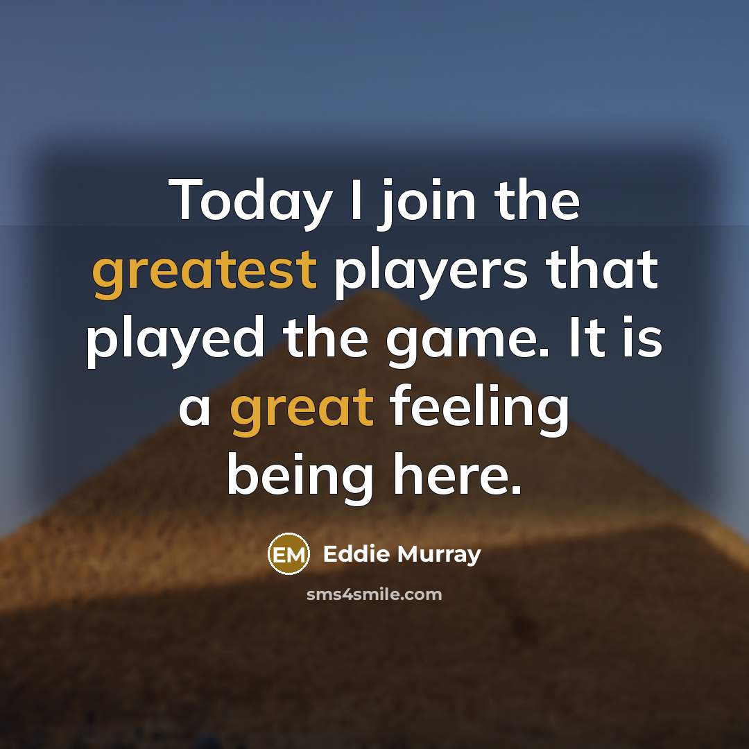 “Today I join the greatest players that played the game. It is a great feeling being here.” quote by Eddie Murray