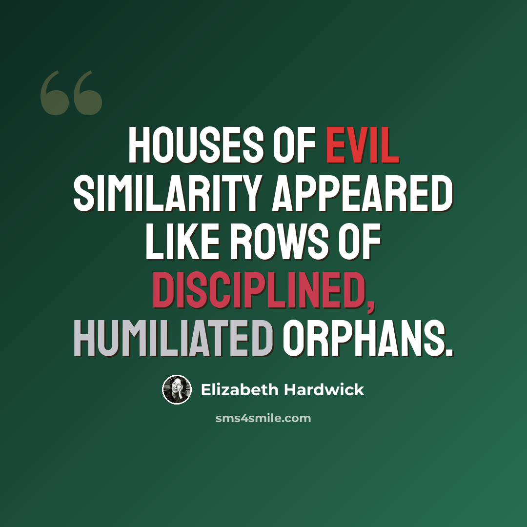 “Houses of evil similarity appeared like rows of disciplined, humiliated orphans.” quote by Elizabeth Hardwick