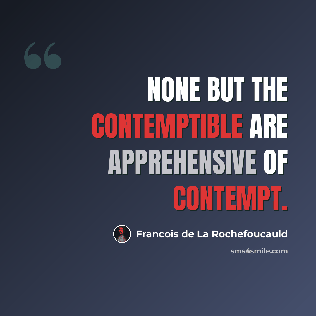 “None but the contemptible are apprehensive of contempt.” quote by Francois de La Rochefoucauld