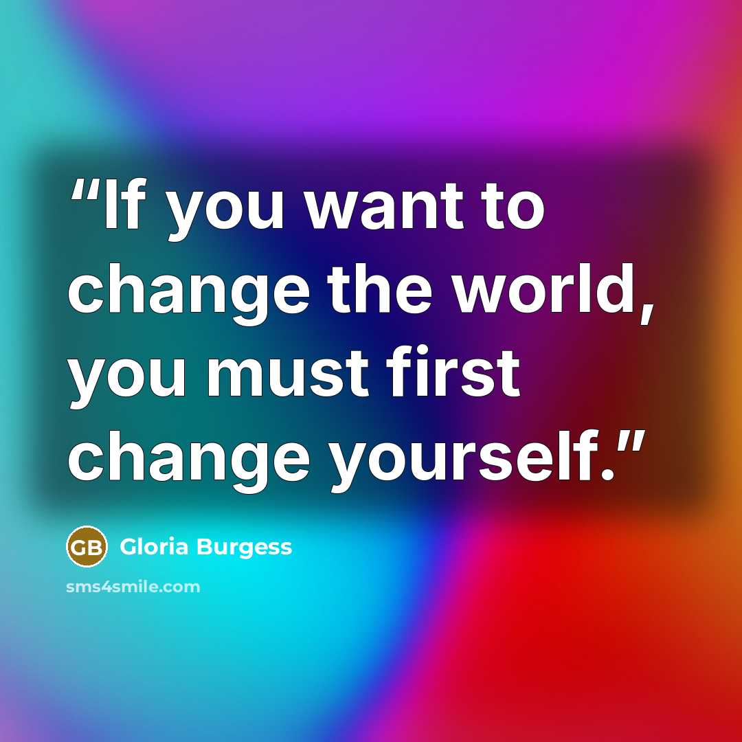 “If you want to change the world, you must first change yourself.” quote by Gloria Burgess