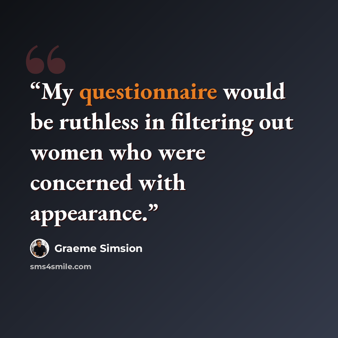 “My questionnaire would be ruthless in filtering out women who were concerned with appearance.” quote by Graeme Simsion