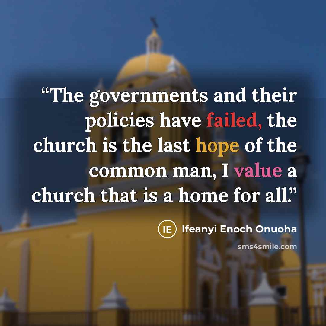 “The governments and their policies have failed, the church is the last hope of the common man, I value a church that is a home for all.” quote by Ifeanyi Enoch Onuoha