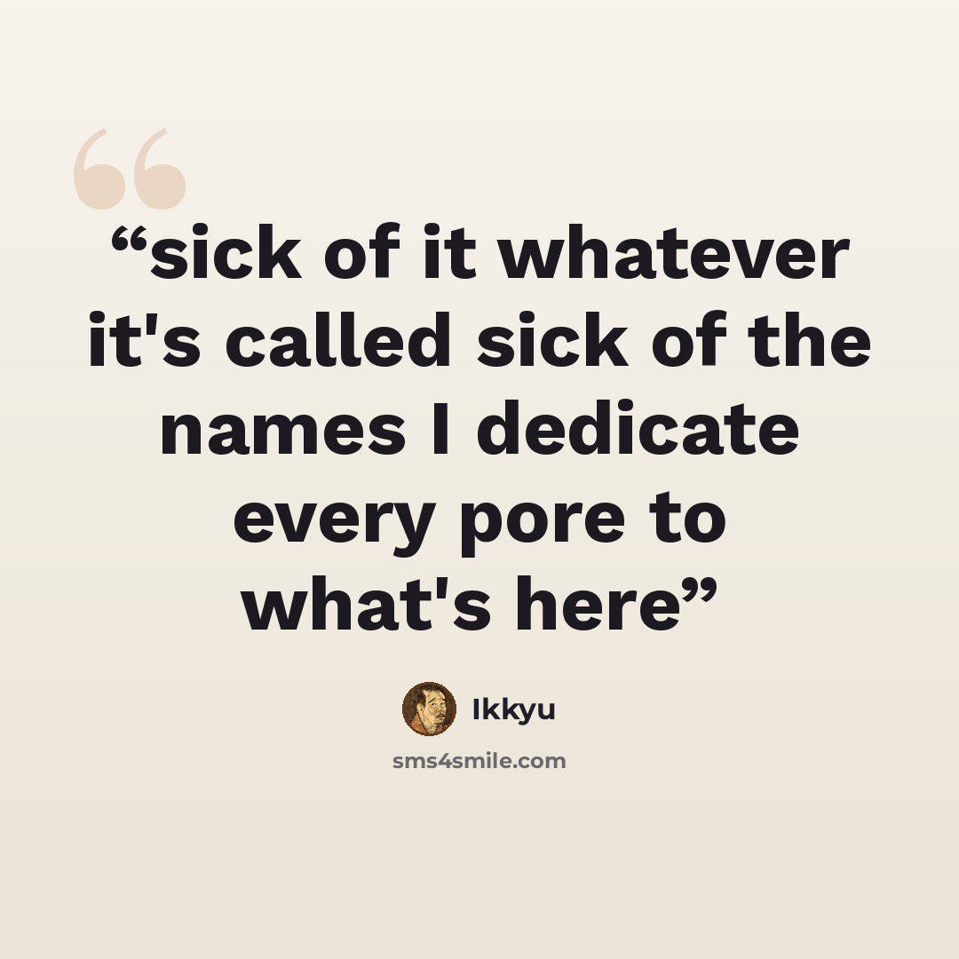 “sick of it whatever it's called sick of the names I dedicate every pore to what's here” quote by Ikkyu
