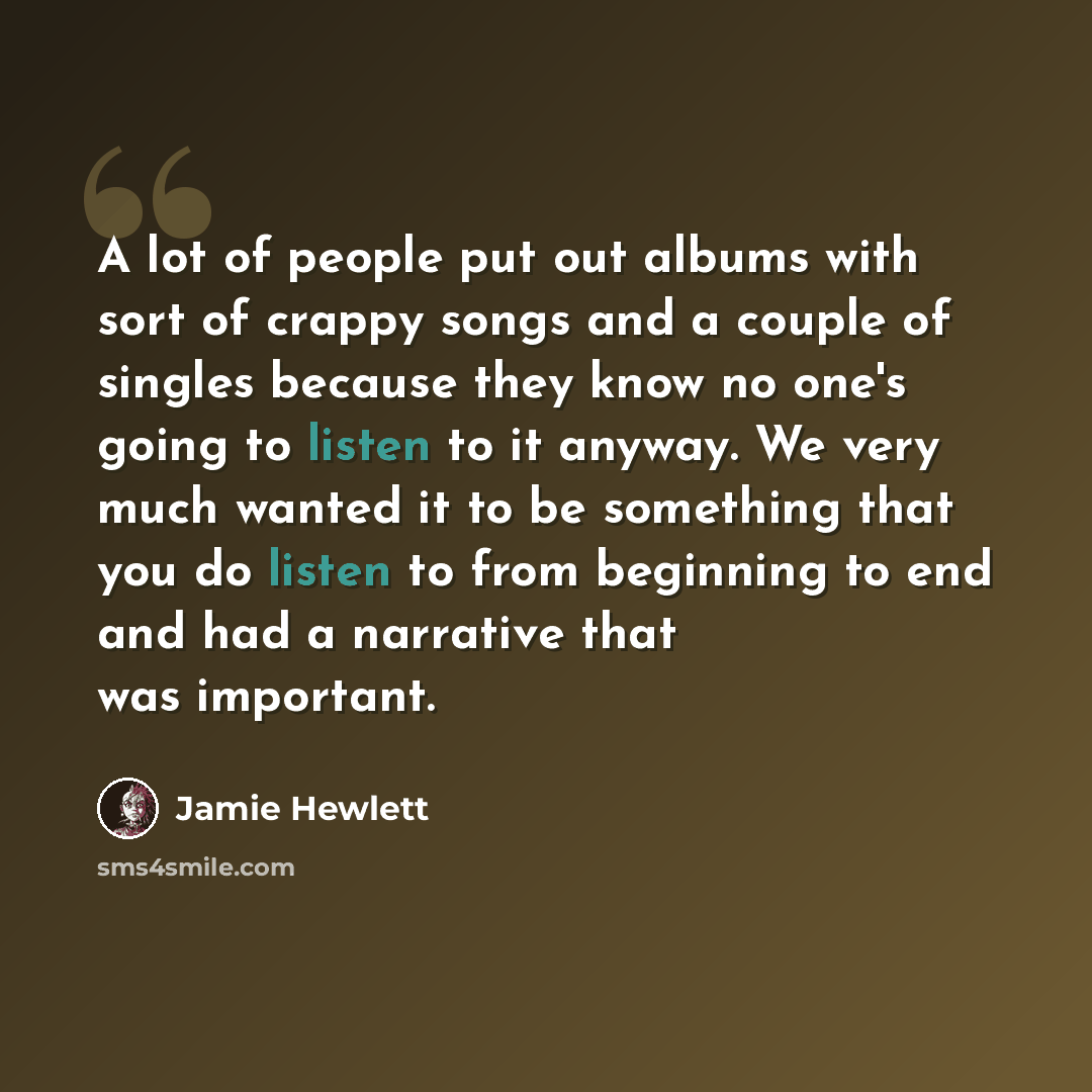 “A lot of people put out albums with sort of crappy songs and a couple of singles because they know no one's going to listen to it anyway. We very much wanted it to be something that you do listen to from beginning to end and had a narrative that was important.” quote by Jamie Hewlett