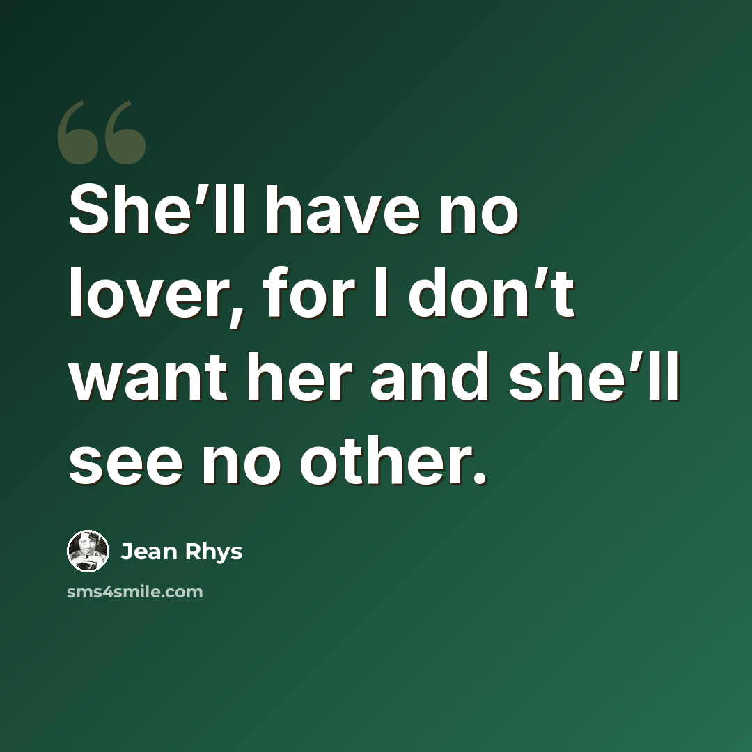 “She’ll have no lover, for I don’t want her and she’ll see no other.” quote by Jean Rhys