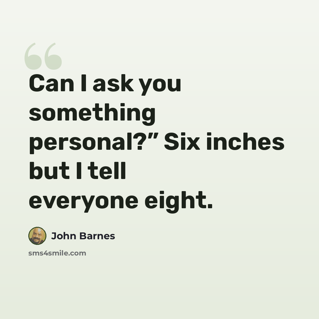 “Can I ask you something personal?” Six inches but I tell everyone eight.” quote by John Barnes