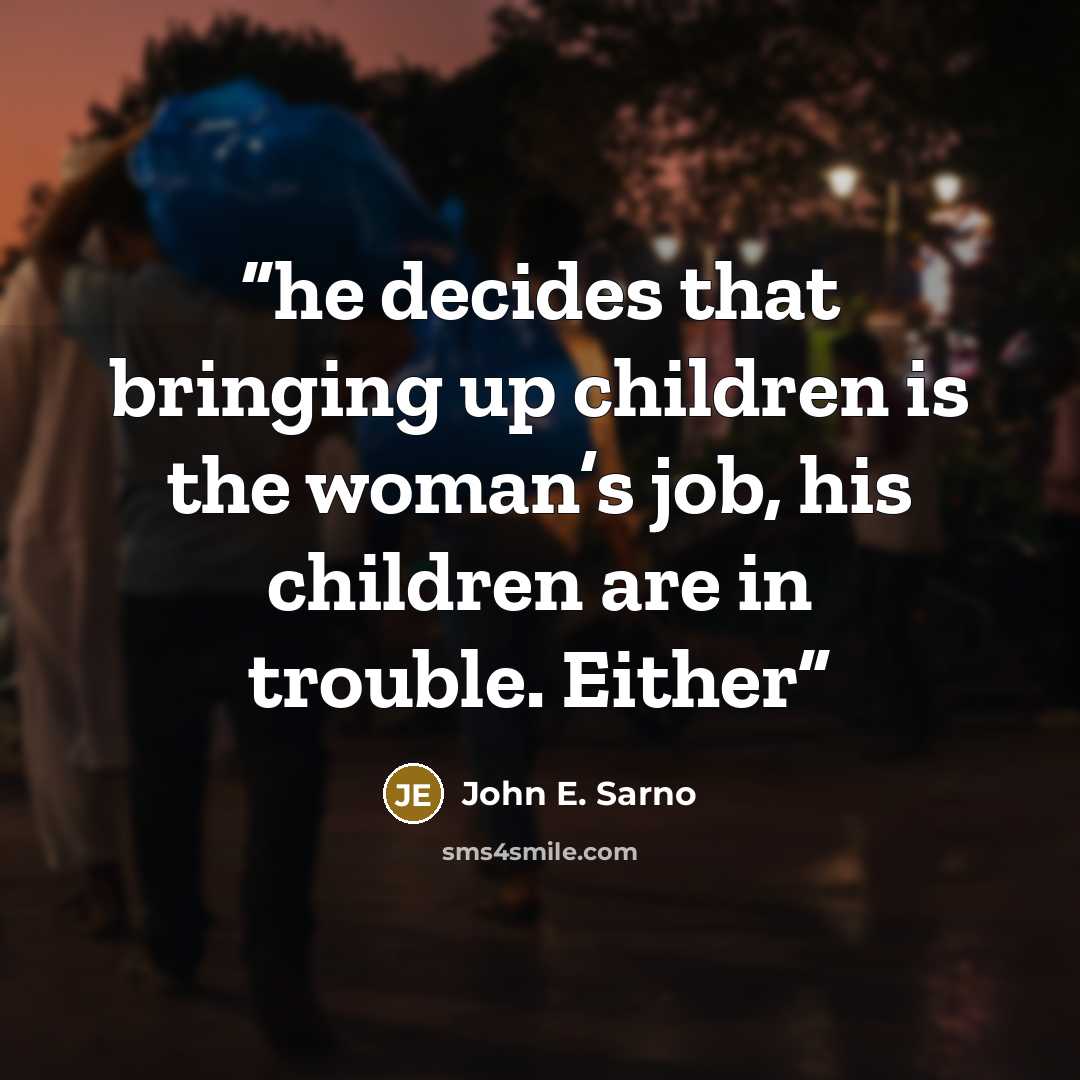 “he decides that bringing up children is the woman’s job, his children are in trouble. Either” quote by John E. Sarno
