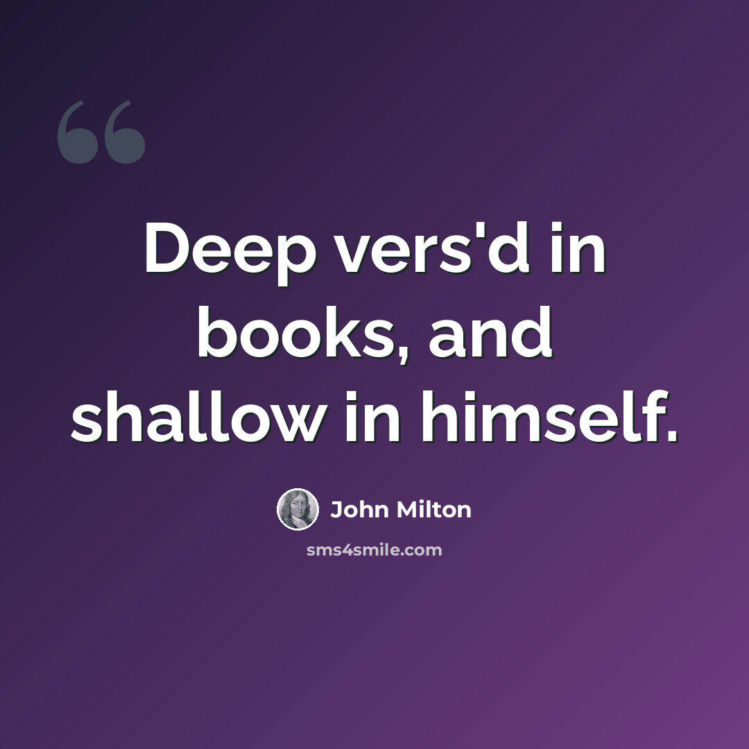 “Deep vers'd in books, and shallow in himself.” quote by John Milton