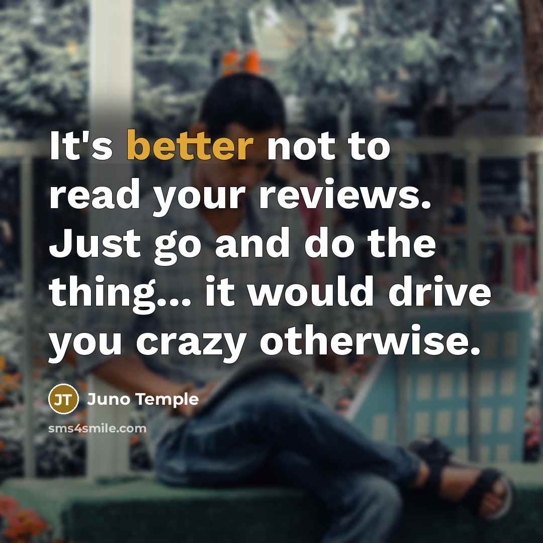“It's better not to read your reviews. Just go and do the thing... it would drive you crazy otherwise.” quote by Juno Temple