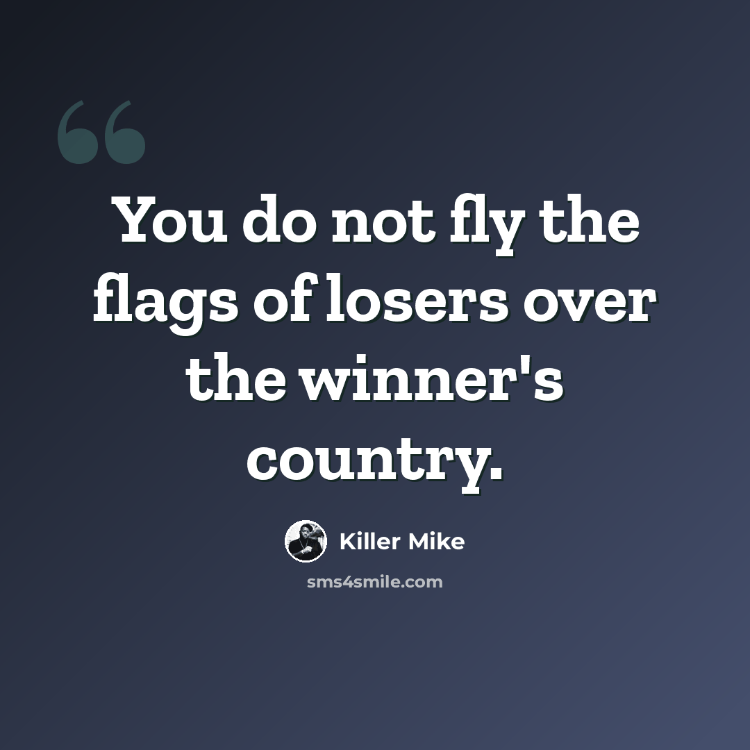 “You do not fly the flags of losers over the winner's country.” quote by Killer Mike