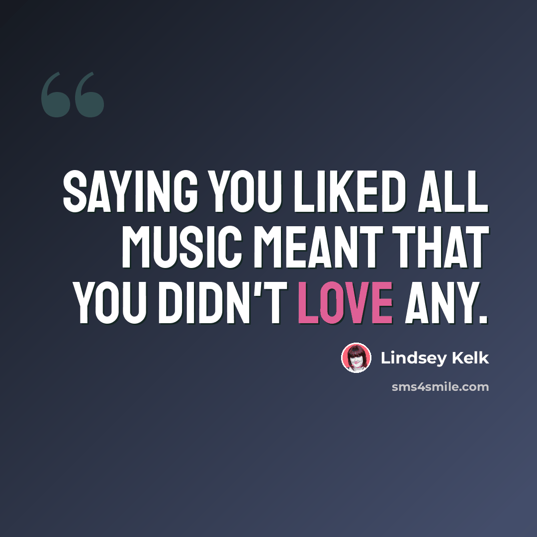 “Saying you liked all music meant that you didn't love any.” quote by Lindsey Kelk