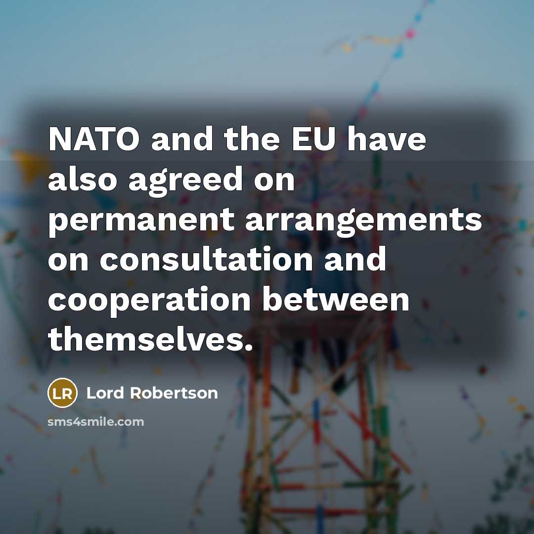 “NATO and the EU have also agreed on permanent arrangements on consultation and cooperation between themselves.” quote by Lord Robertson