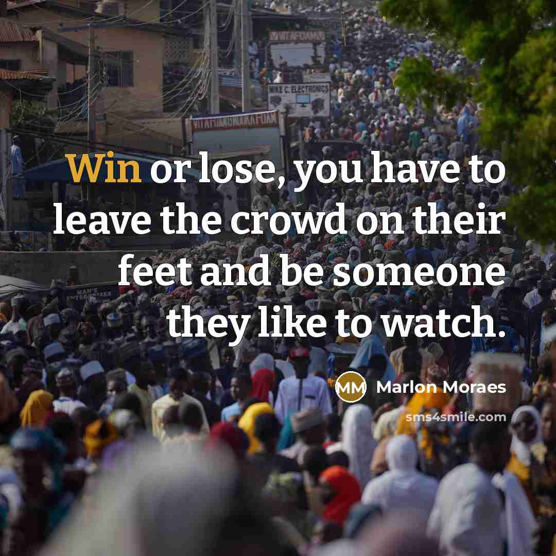“Win or lose, you have to leave the crowd on their feet and be someone they like to watch.” quote by Marlon Moraes