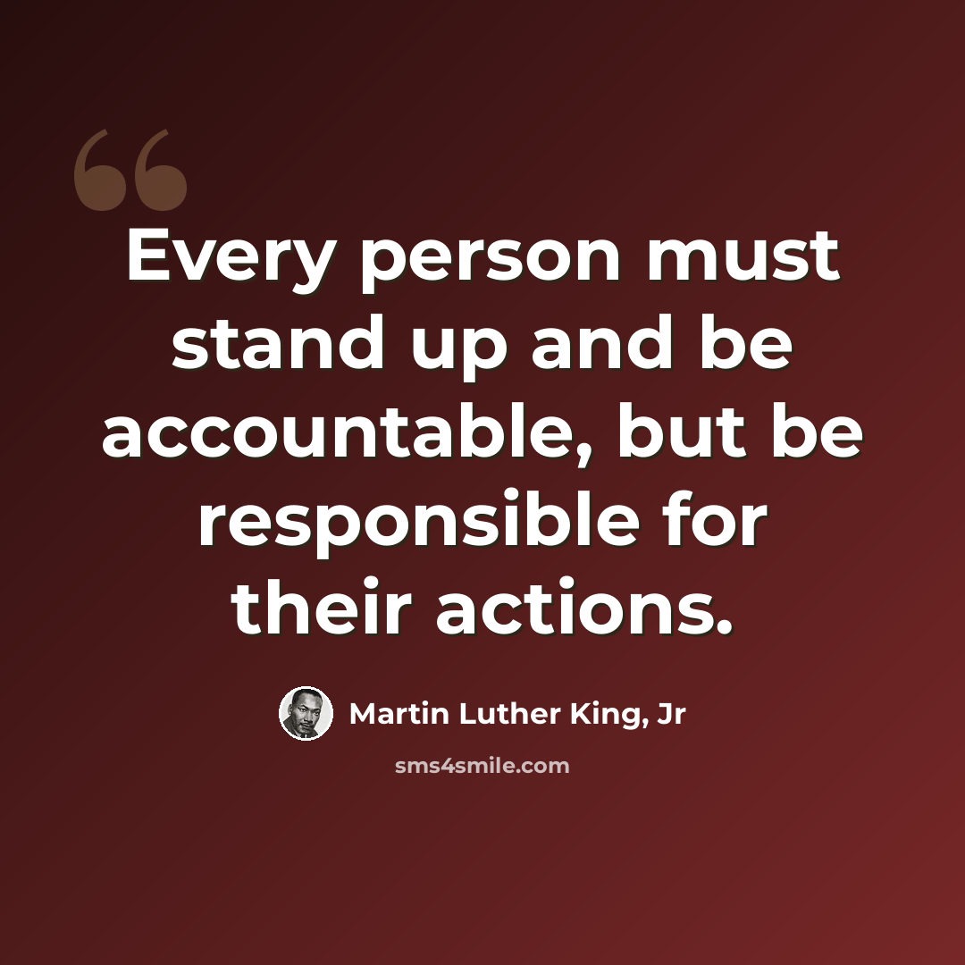 “Every person must stand up and be accountable, but be responsible for their actions.” quote by Martin Luther King, Jr