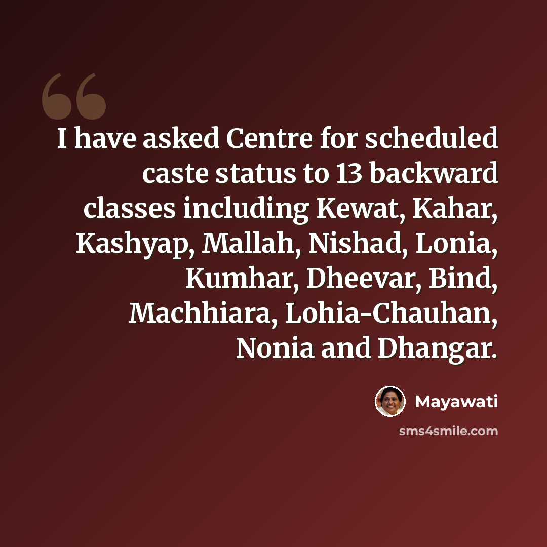 “I have asked Centre for scheduled caste status to 13 backward classes including Kewat, Kahar, Kashyap, Mallah, Nishad, Lonia, Kumhar, Dheevar, Bind, Machhiara, Lohia-Chauhan, Nonia and Dhangar.” quote by Mayawati