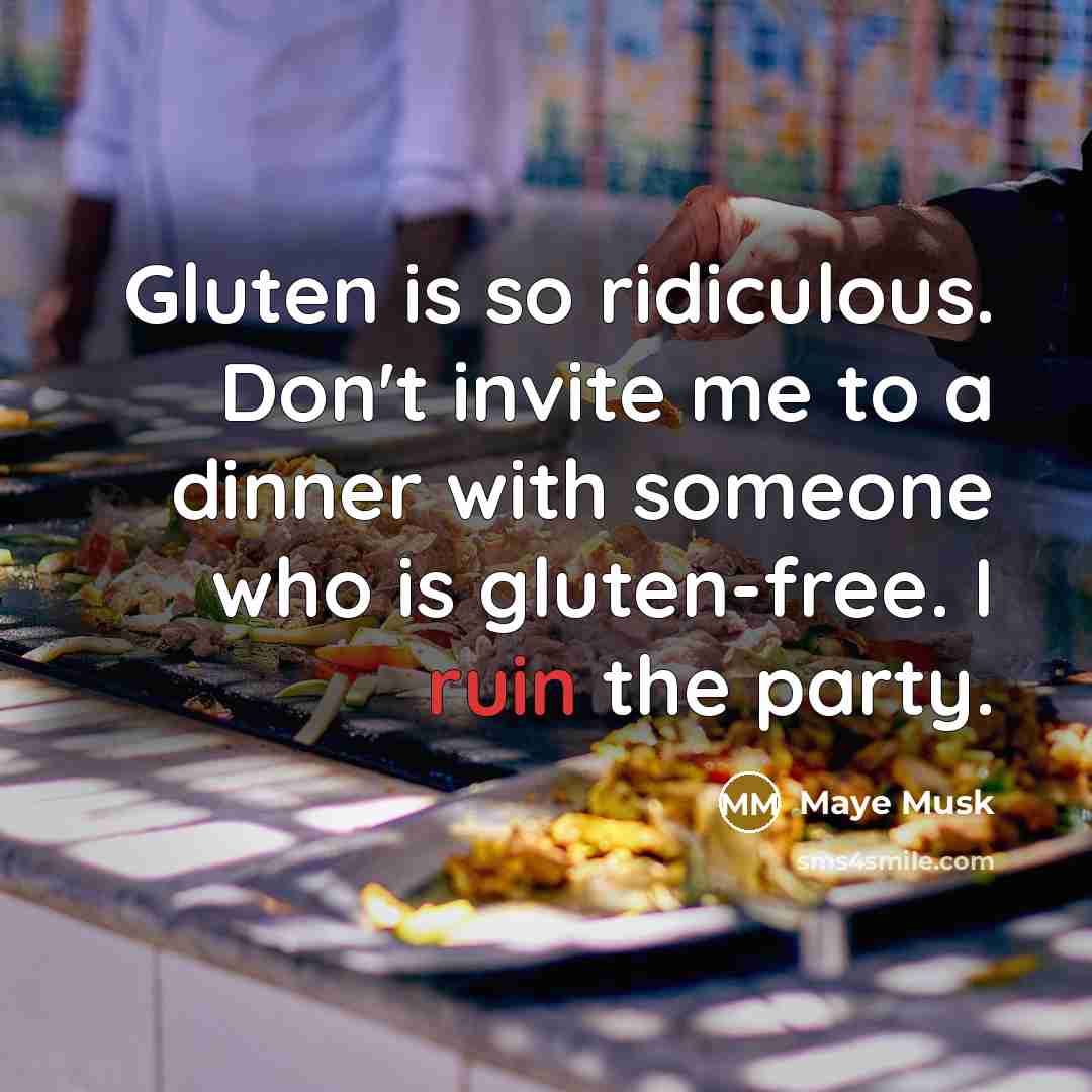“Gluten is so ridiculous. Don't invite me to a dinner with someone who is gluten-free. I ruin the party.” quote by Maye Musk