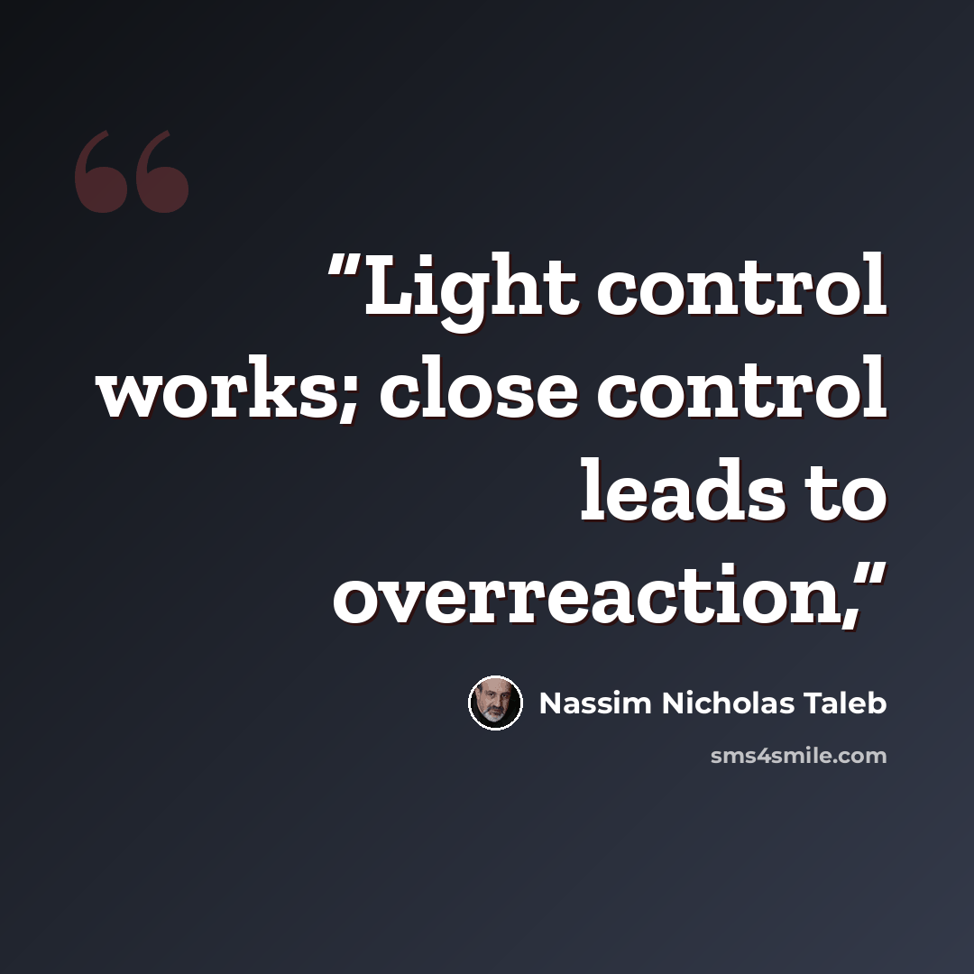 “Light control works; close control leads to overreaction,” quote by Nassim Nicholas Taleb