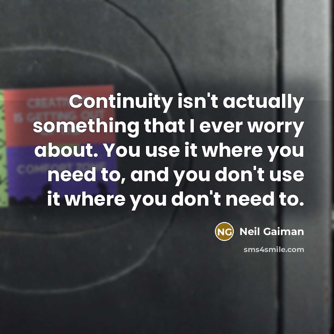 “Continuity isn't actually something that I ever worry about. You use it where you need to, and you don't use it where you don't need to.” quote by Neil Gaiman