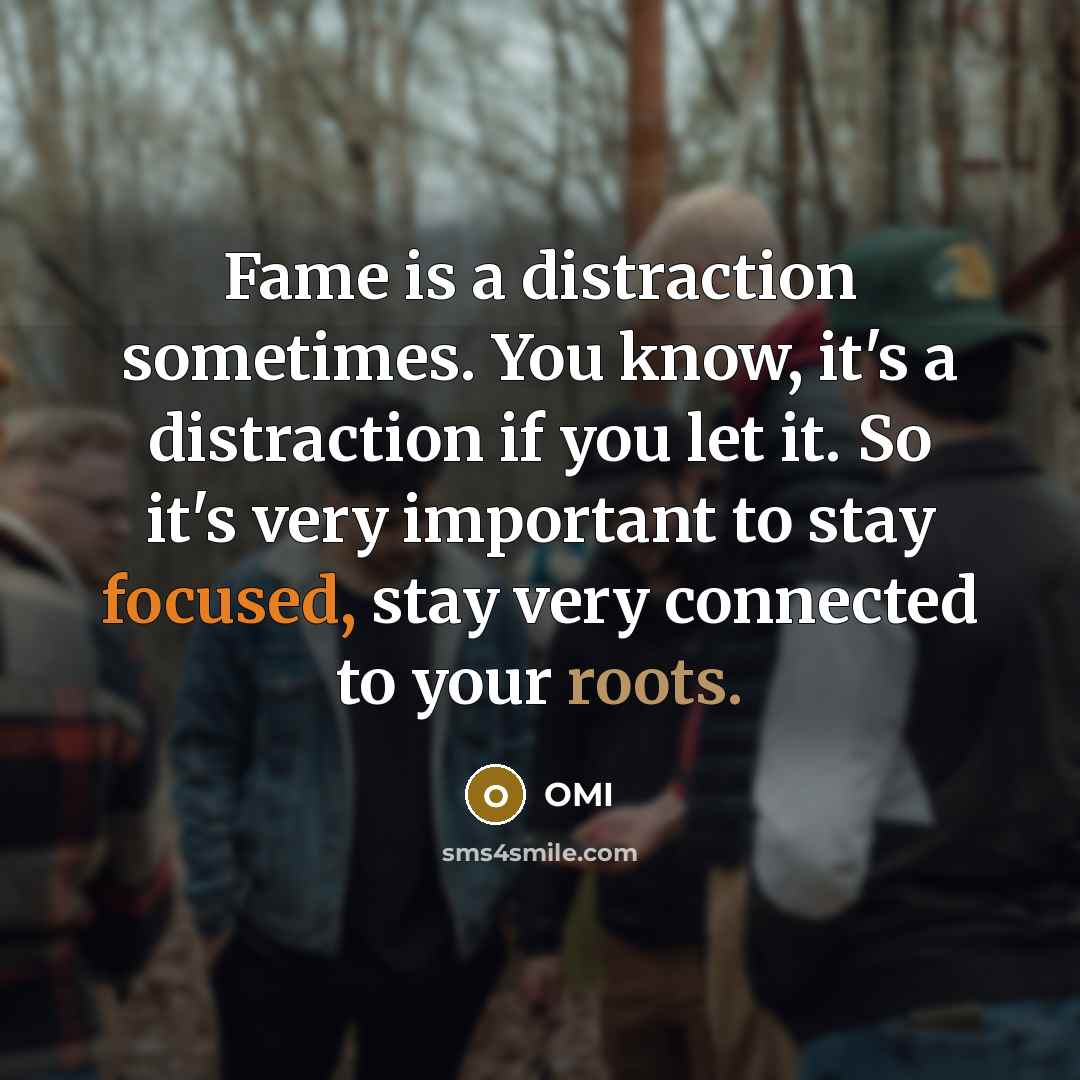 “Fame is a distraction sometimes. You know, it's a distraction if you let it. So it's very important to stay focused, stay very connected to your roots.” quote by OMI