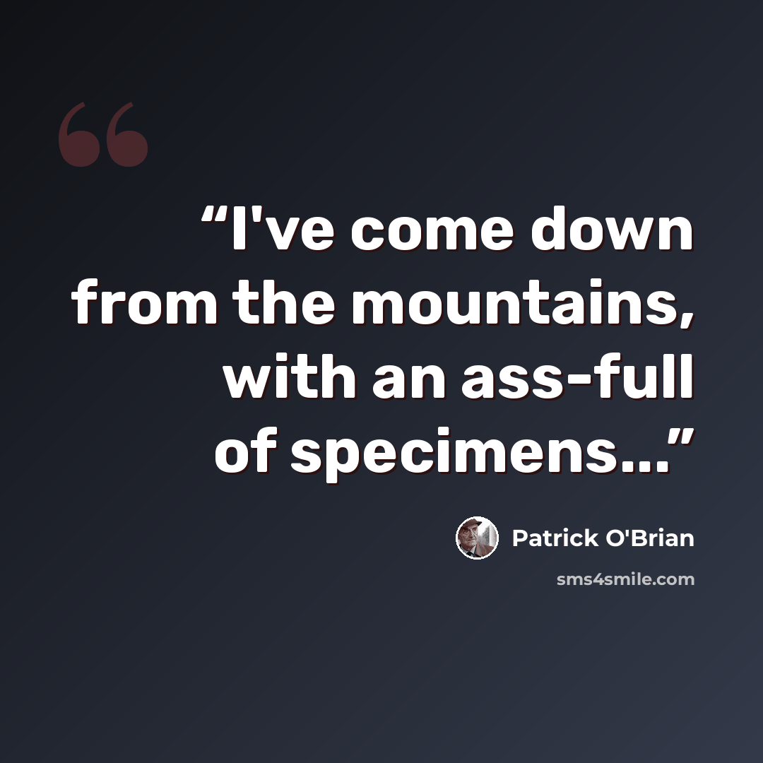 “I've come down from the mountains, with an ass-full of specimens...” quote by Patrick O'Brian
