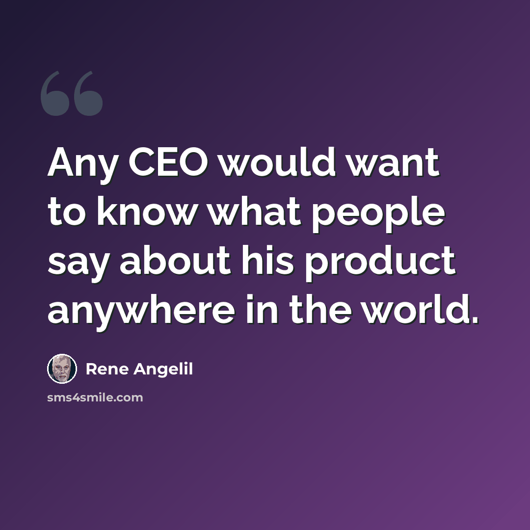 “Any CEO would want to know what people say about his product anywhere in the world.” quote by Rene Angelil