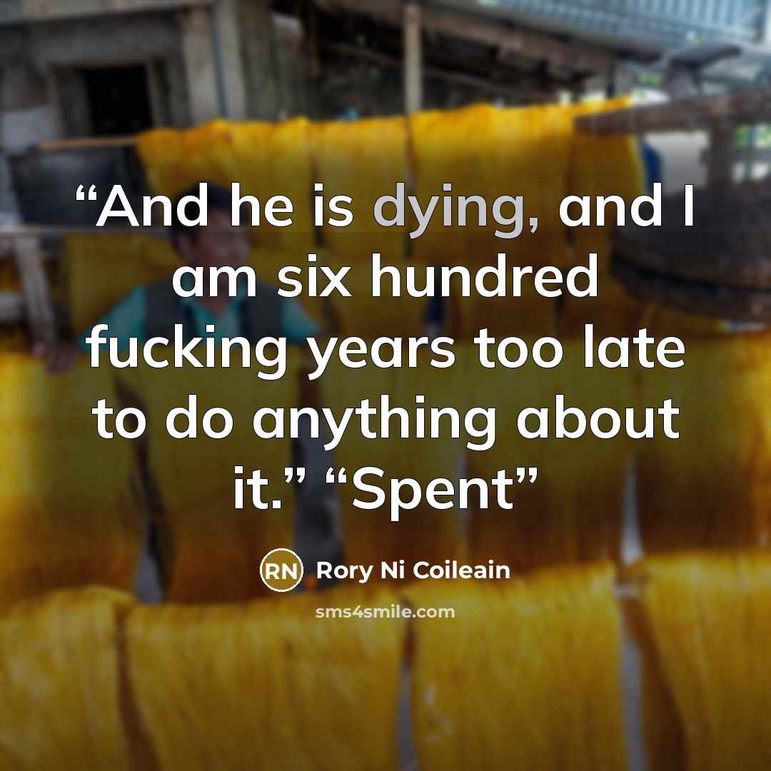 “And he is dying, and I am six hundred fucking years too late to do anything about it.” “Spent” quote by Rory Ni Coileain