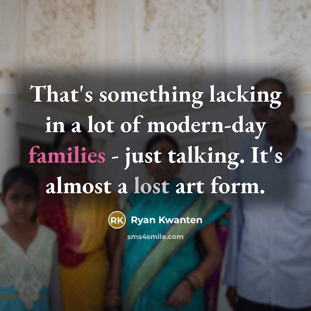 “That's something lacking in a lot of modern-day families - just talking. It's almost a lost art form.” quote by Ryan Kwanten