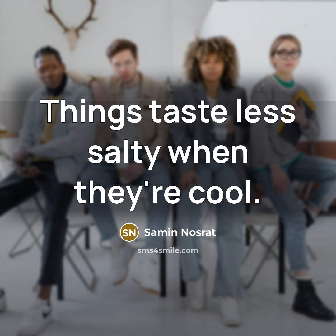 “Things taste less salty when they're cool.” quote by Samin Nosrat