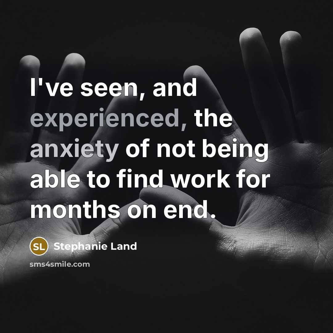“I've seen, and experienced, the anxiety of not being able to find work for months on end.” quote by Stephanie Land