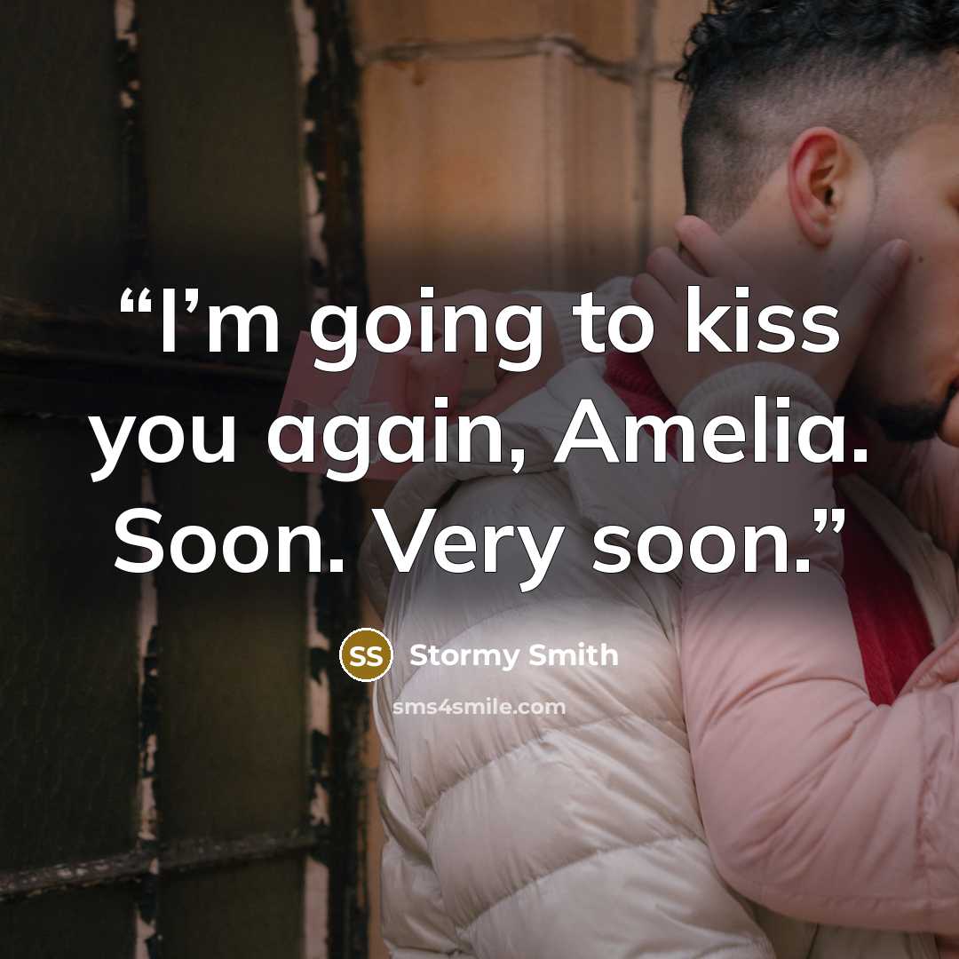 “I’m going to kiss you again, Amelia. Soon. Very soon.” quote by Stormy Smith