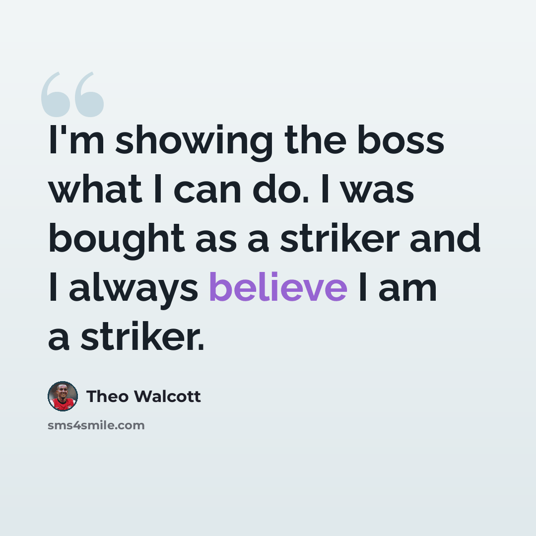 “I'm showing the boss what I can do. I was bought as a striker and I always believe I am a striker.” quote by Theo Walcott