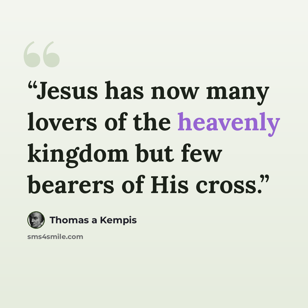 “Jesus has now many lovers of the heavenly kingdom but few bearers of His cross.” quote by Thomas à Kempis