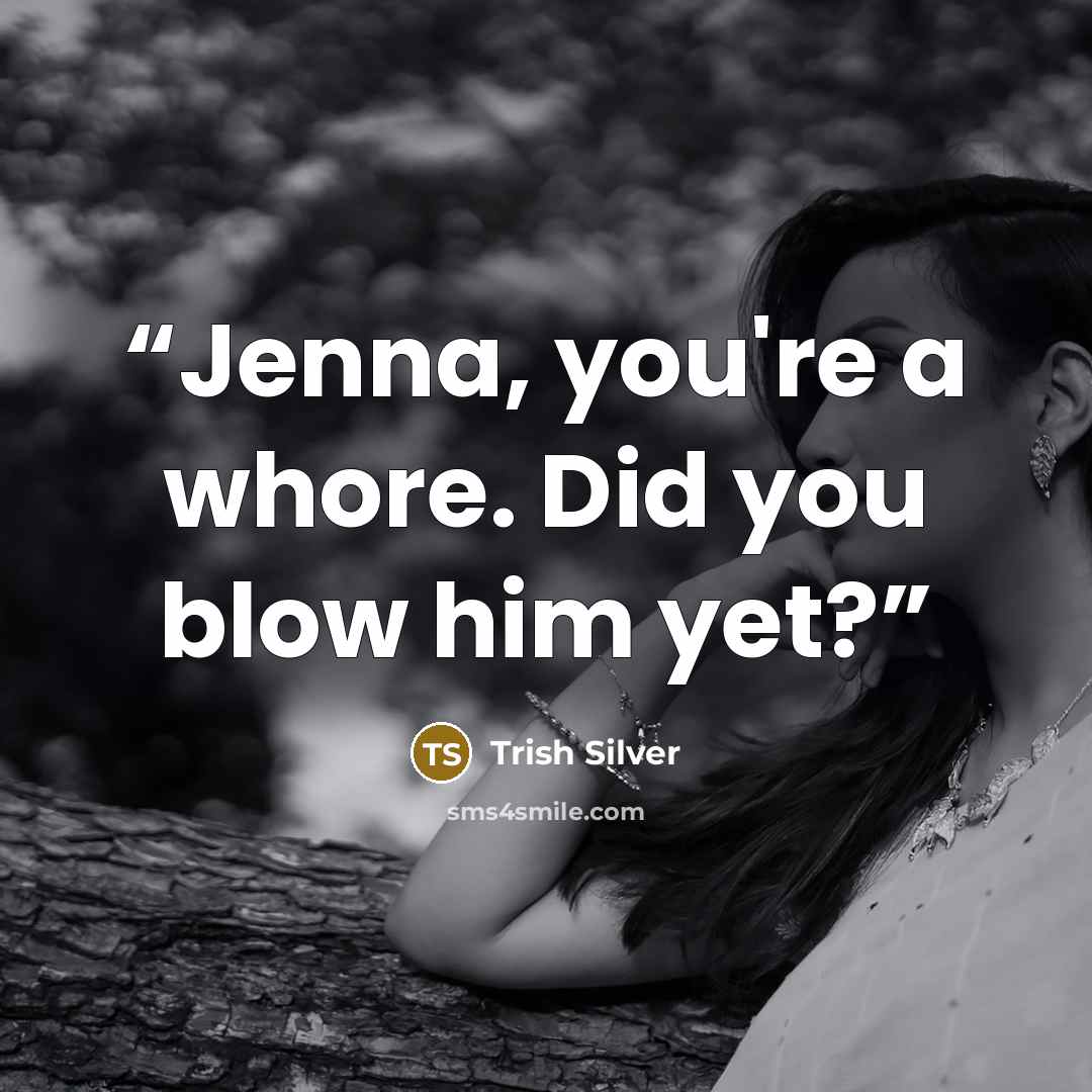 “Jenna, you're a whore. Did you blow him yet?” quote by Trish Silver