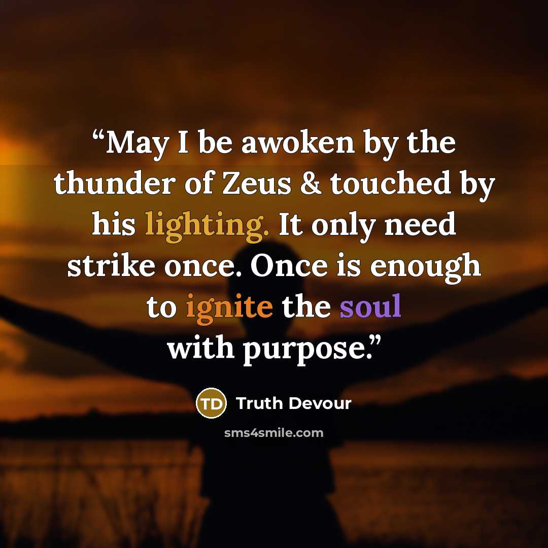 “May I be awoken by the thunder of Zeus & touched by his lighting. It only need strike once. Once is enough to ignite the soul with purpose.” quote by Truth Devour