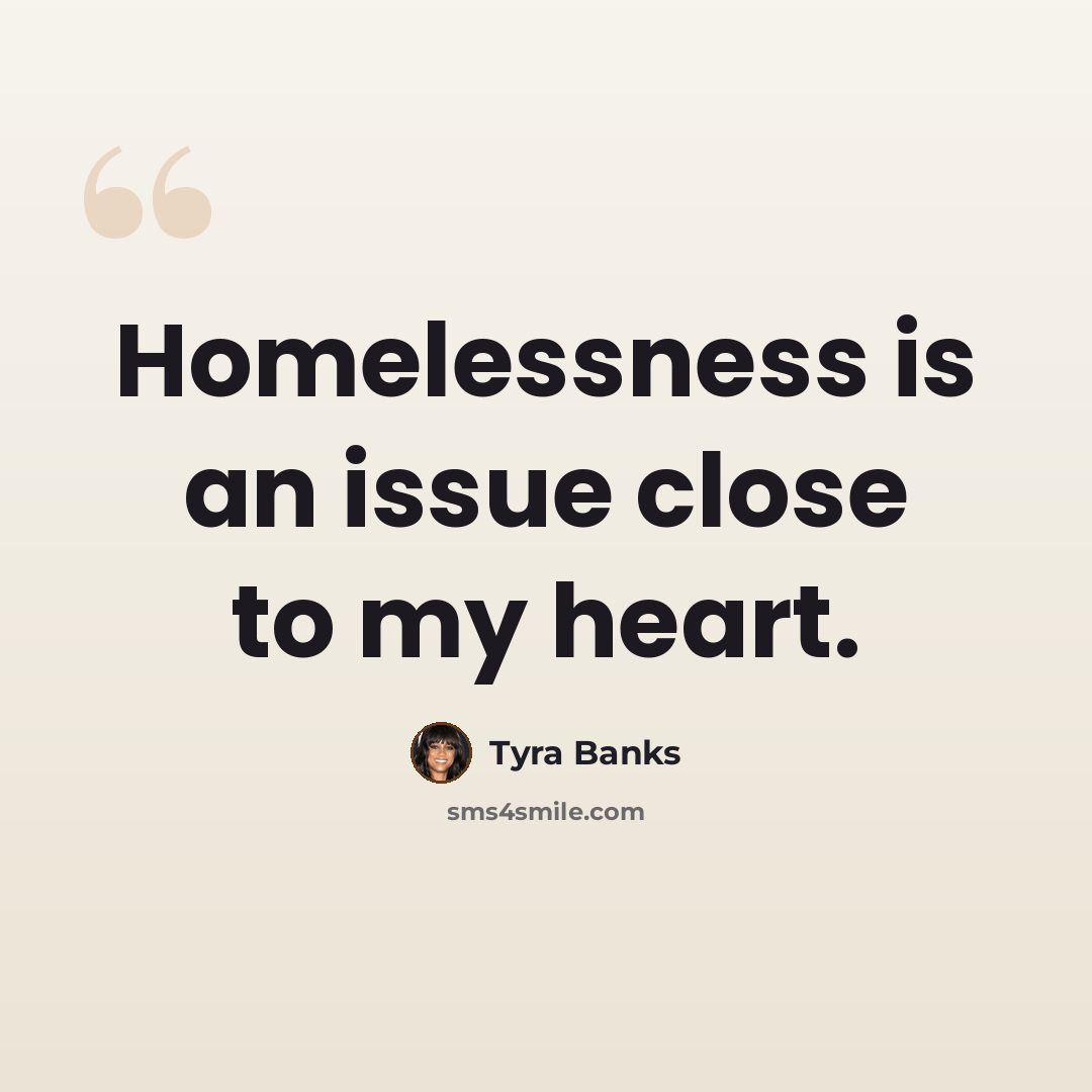 “Homelessness is an issue close to my heart.” quote by Tyra Banks