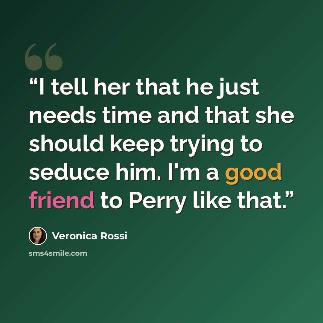 “I tell her that he just needs time and that she should keep trying to seduce him. I'm a good friend to Perry like that.” quote by Veronica Rossi