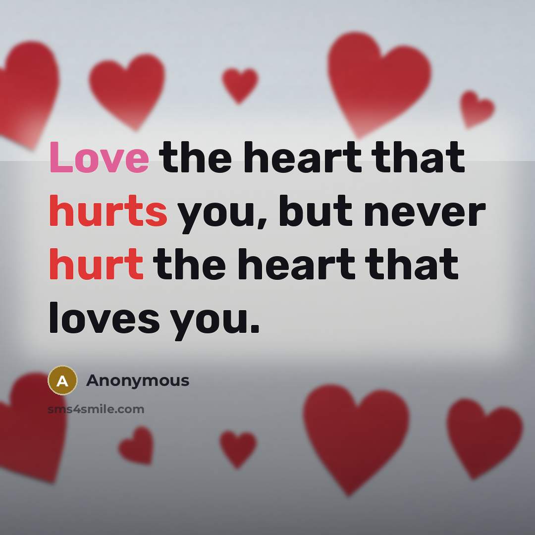 “Love the heart that hurts you, but never hurt the heart that loves you.” quote by Anonymous