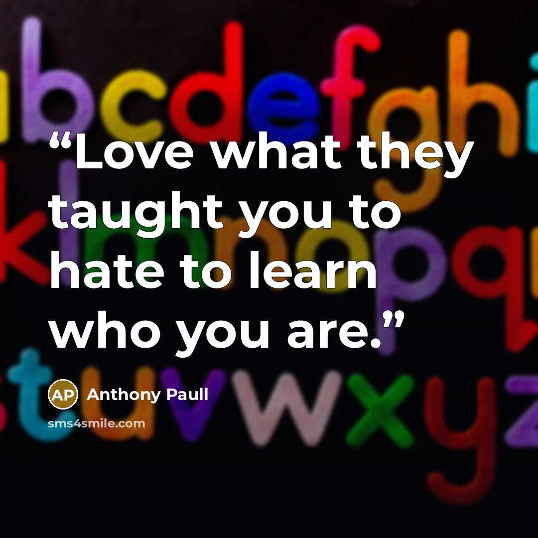 “Love what they taught you to hate to learn who you are.” quote by Anthony Paull