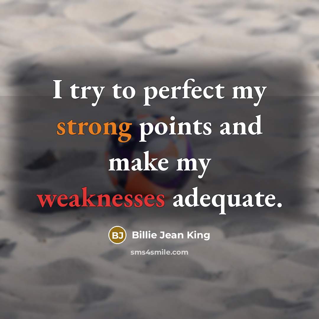 “I try to perfect my strong points and make my weaknesses adequate.” quote by Billie Jean King