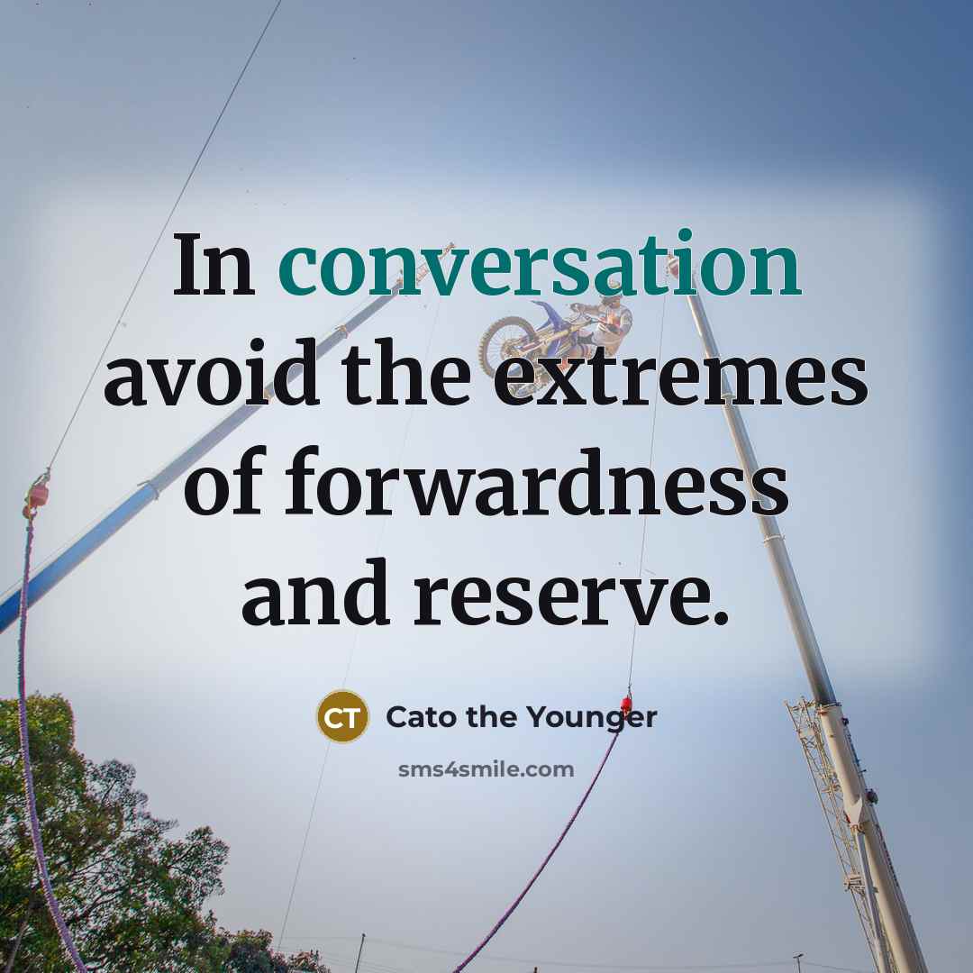 “In conversation avoid the extremes of forwardness and reserve.” quote by Cato the Younger